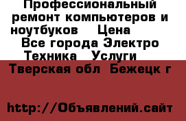 Профессиональный ремонт компьютеров и ноутбуков  › Цена ­ 400 - Все города Электро-Техника » Услуги   . Тверская обл.,Бежецк г.